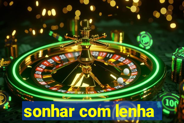 sonhar com lenha